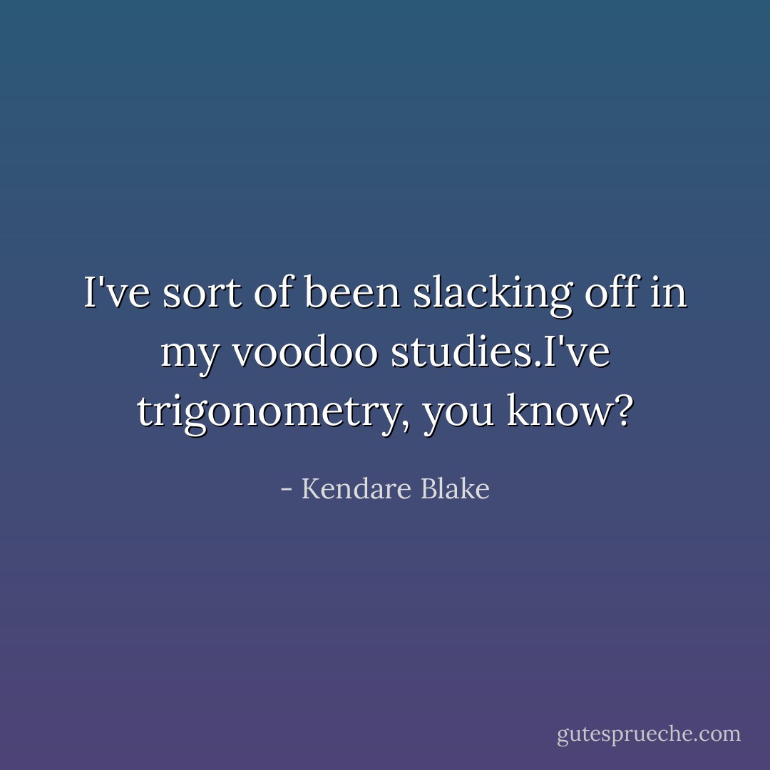 I've sort of been slacking off in my voodoo studies.I've trigonometry, you know? - Kendare Blake