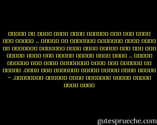 كلما رفع أحد الرجال قدمه وضرب قطاً أو كلباً نقصت كمية القراءة والصلاة في الأرض .. وكلما وقع ظلم على أحد البشر نقصت كمية القراءة والصلاة في الأرض .. ولما كانت الأرض تحتاج إلى نسبة معينة من النقاء لكي يكون لدورانها معنى فإن تصرفات البشر تجعل دوران الأرض أحياناً بلا معنى.<br />وتجعل دوران الأرض أحياناً يثير الدوار والغثيان. - أحمد بهجت