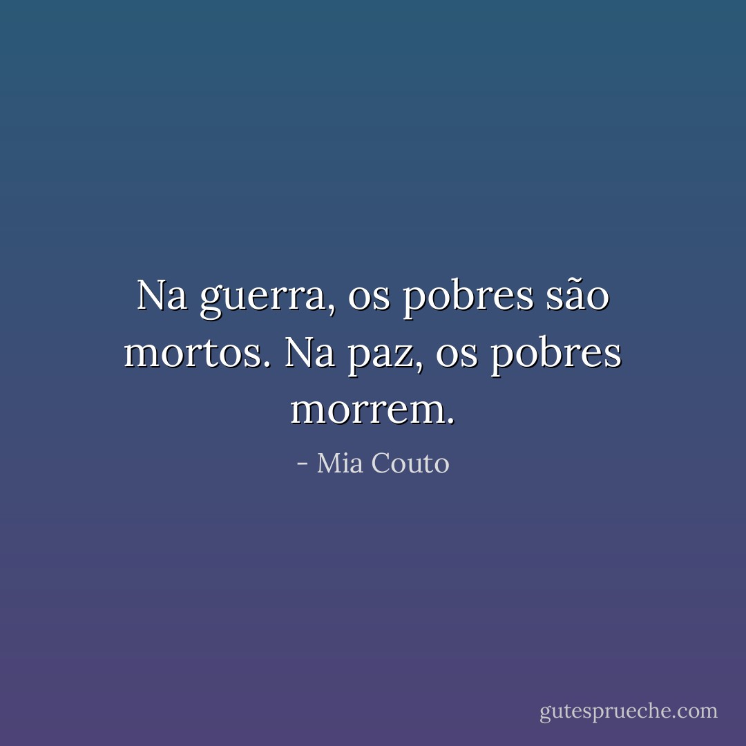 Na guerra, os pobres são mortos. Na paz, os pobres morrem. - Mia Couto