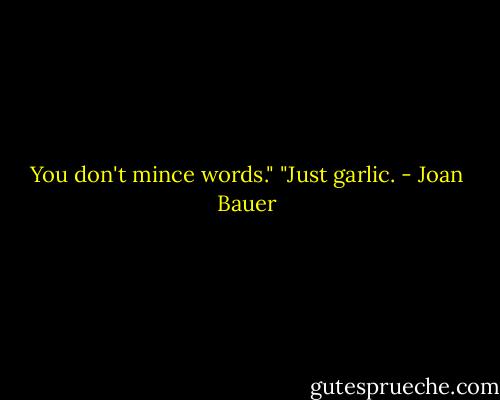 You don't mince words."<br />"Just garlic. - Joan Bauer
