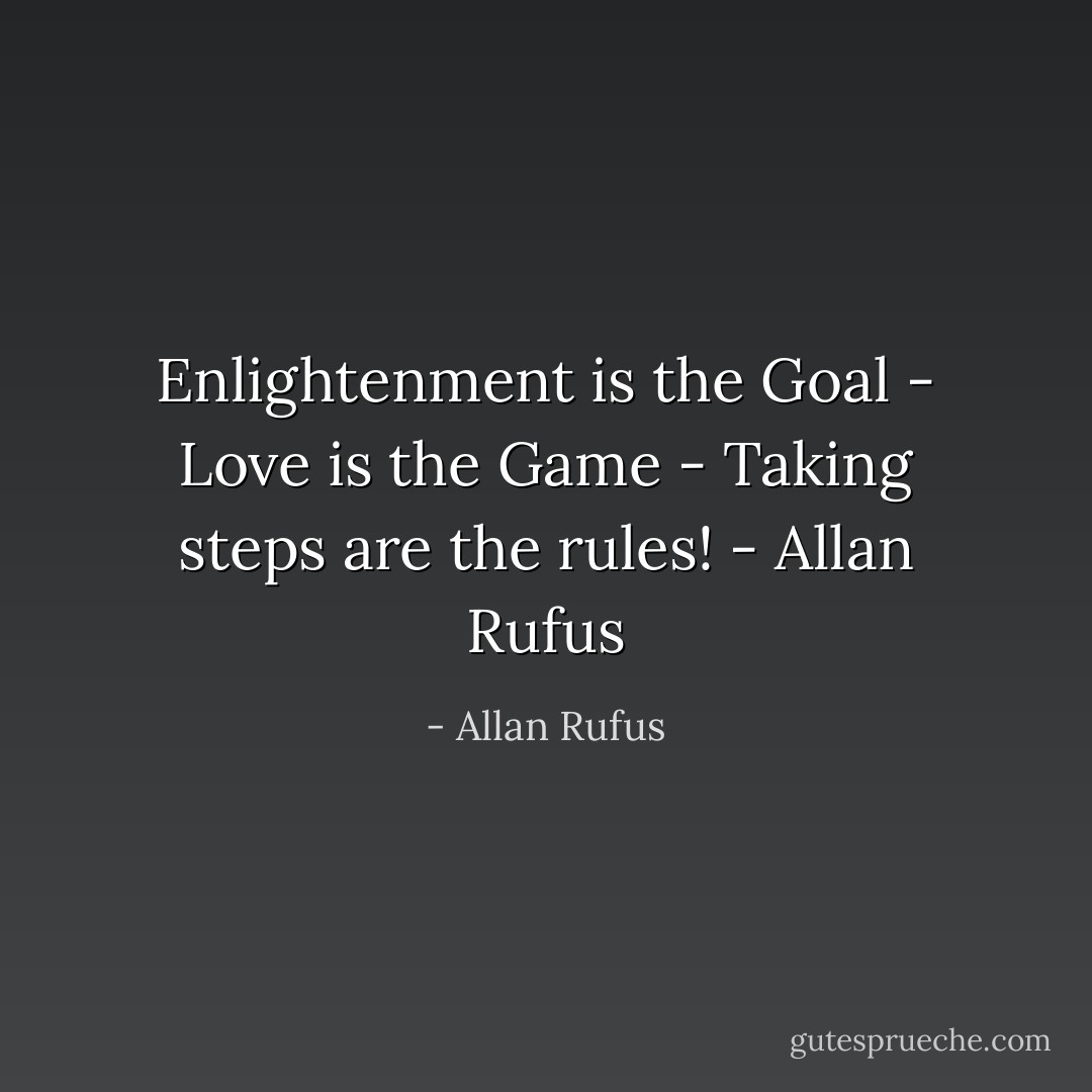 Enlightenment is the Goal - Love is the Game - Taking steps are the rules! - Allan Rufus - Allan Rufus
