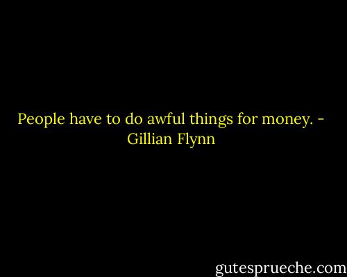People have to do awful things for money. - Gillian Flynn