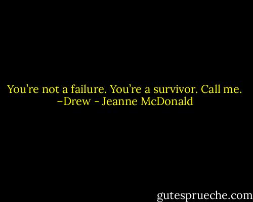 You’re not a failure. You’re a survivor. Call me. –Drew - Jeanne McDonald