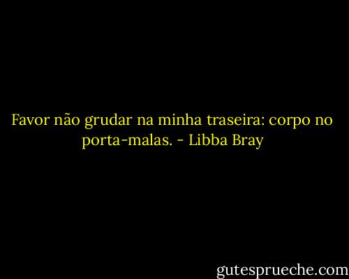 Favor não grudar na minha traseira: corpo no porta-malas. - Libba Bray