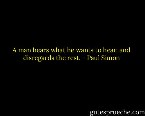 A man hears what he wants to hear, and disregards the rest. - Paul Simon