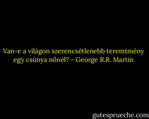 Van-e a világon szerencsétlenebb teremtmény egy csúnya nőnél? - George R.R. Martin