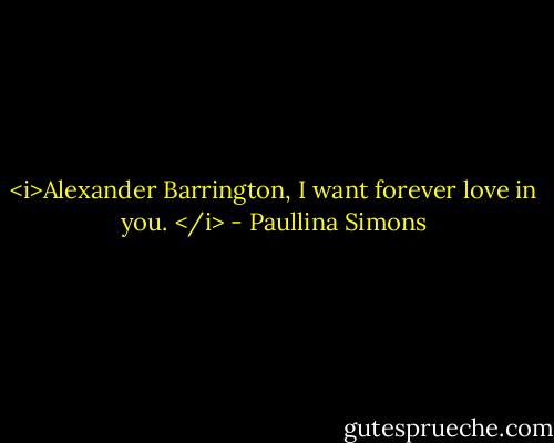 <i>Alexander Barrington, I want forever love in you. </i> - Paullina Simons