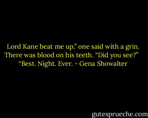 Lord Kane beat me up,” one said with a grin. There was blood on his teeth. “Did you see?” <br /><br />“Best. Night. Ever. - Gena Showalter