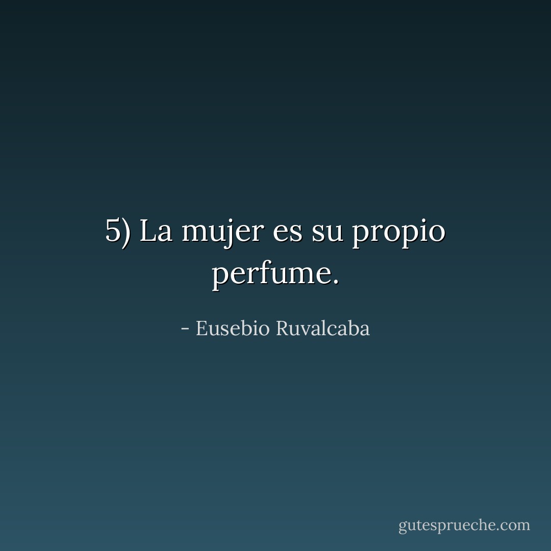 5) La mujer es su propio perfume. - Eusebio Ruvalcaba