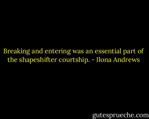 Breaking and entering was an essential part of the shapeshifter courtship. - Ilona Andrews