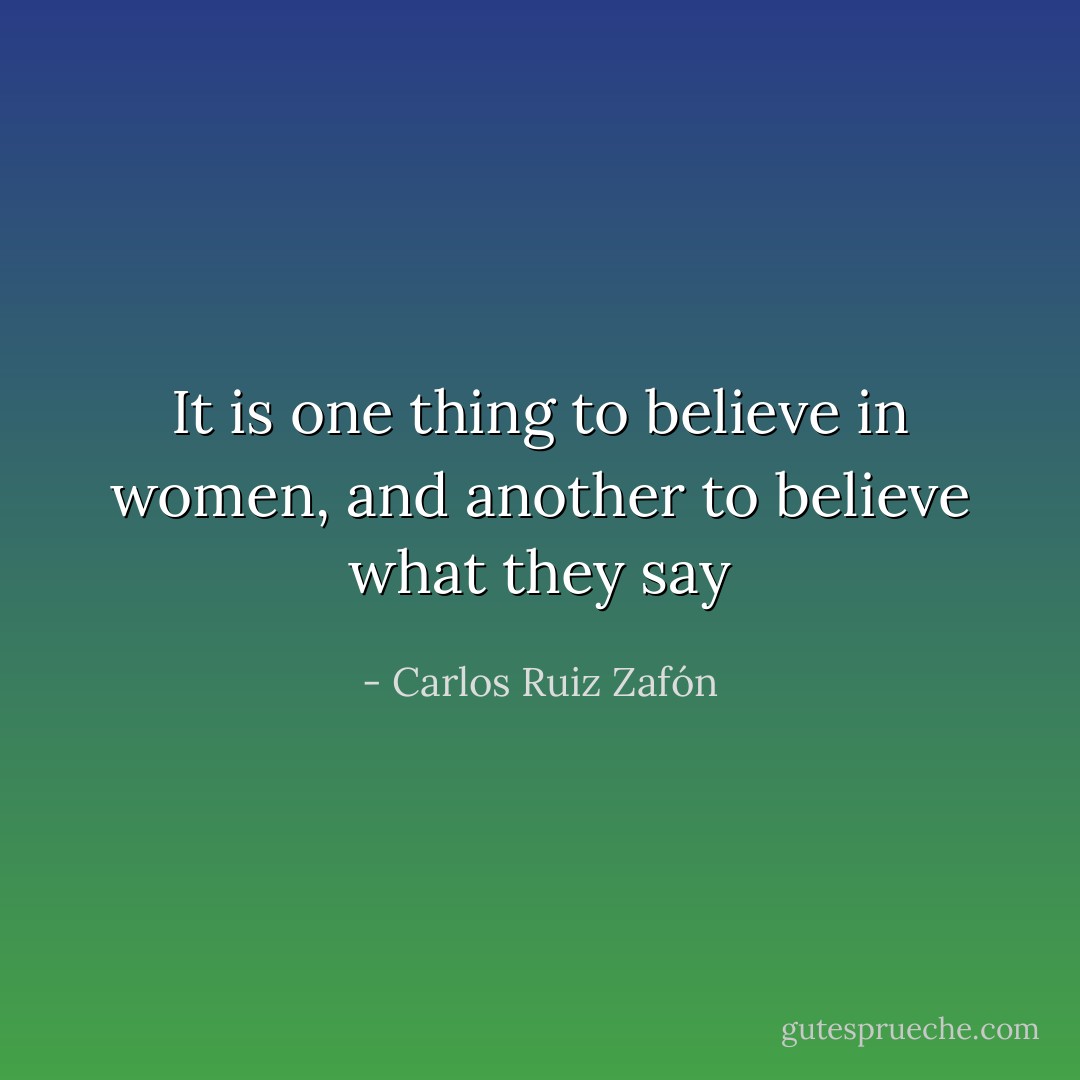 It is one thing to believe in women, and another to believe what they say - Carlos Ruiz Zafón