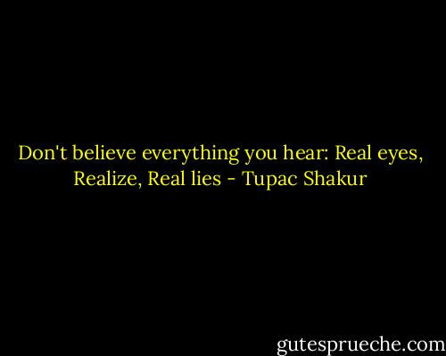 Don't believe everything you hear: Real eyes, Realize, Real lies - Tupac Shakur