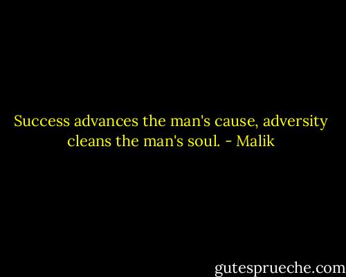 Success advances the man's cause, adversity cleans the man's soul. - Malik