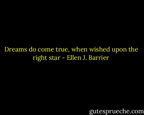 Dreams do come true, when wished upon the right star - Ellen J. Barrier