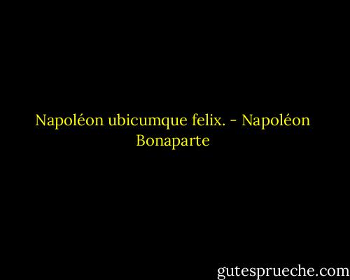 Napoléon ubicumque felix. - Napoléon Bonaparte