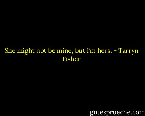 She might not be mine, but I’m hers. - Tarryn Fisher
