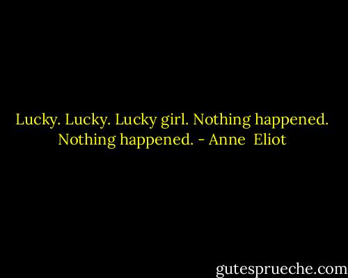 Lucky. Lucky. Lucky girl.<br />Nothing happened.<br />Nothing happened. - Anne  Eliot