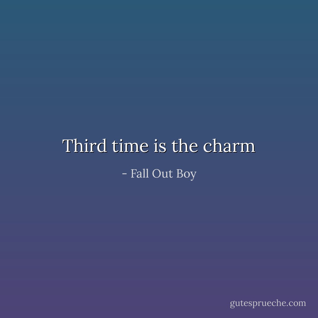 Third time is the charm - Fall Out Boy