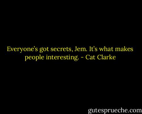 Everyone’s got secrets, Jem. It’s what makes people interesting. - Cat Clarke
