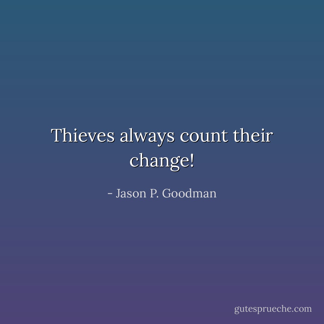 Thieves always count their change! - Jason P. Goodman