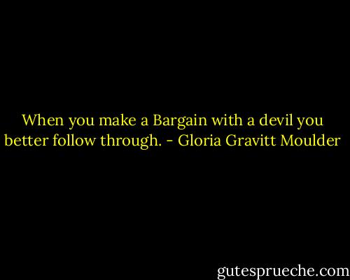 When you make a Bargain with a devil you better follow through. - Gloria Gravitt Moulder