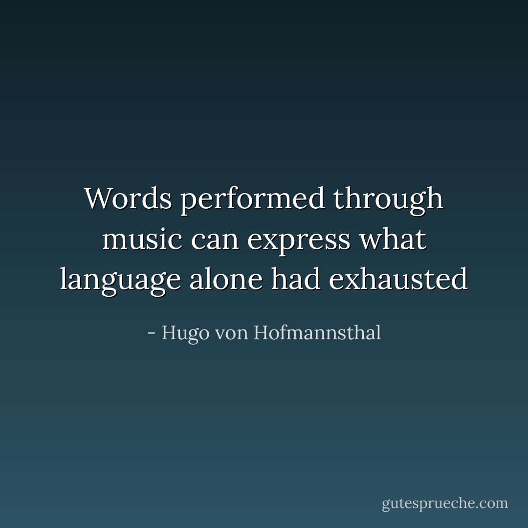 Words performed through music can express what language alone had exhausted - Hugo von Hofmannsthal