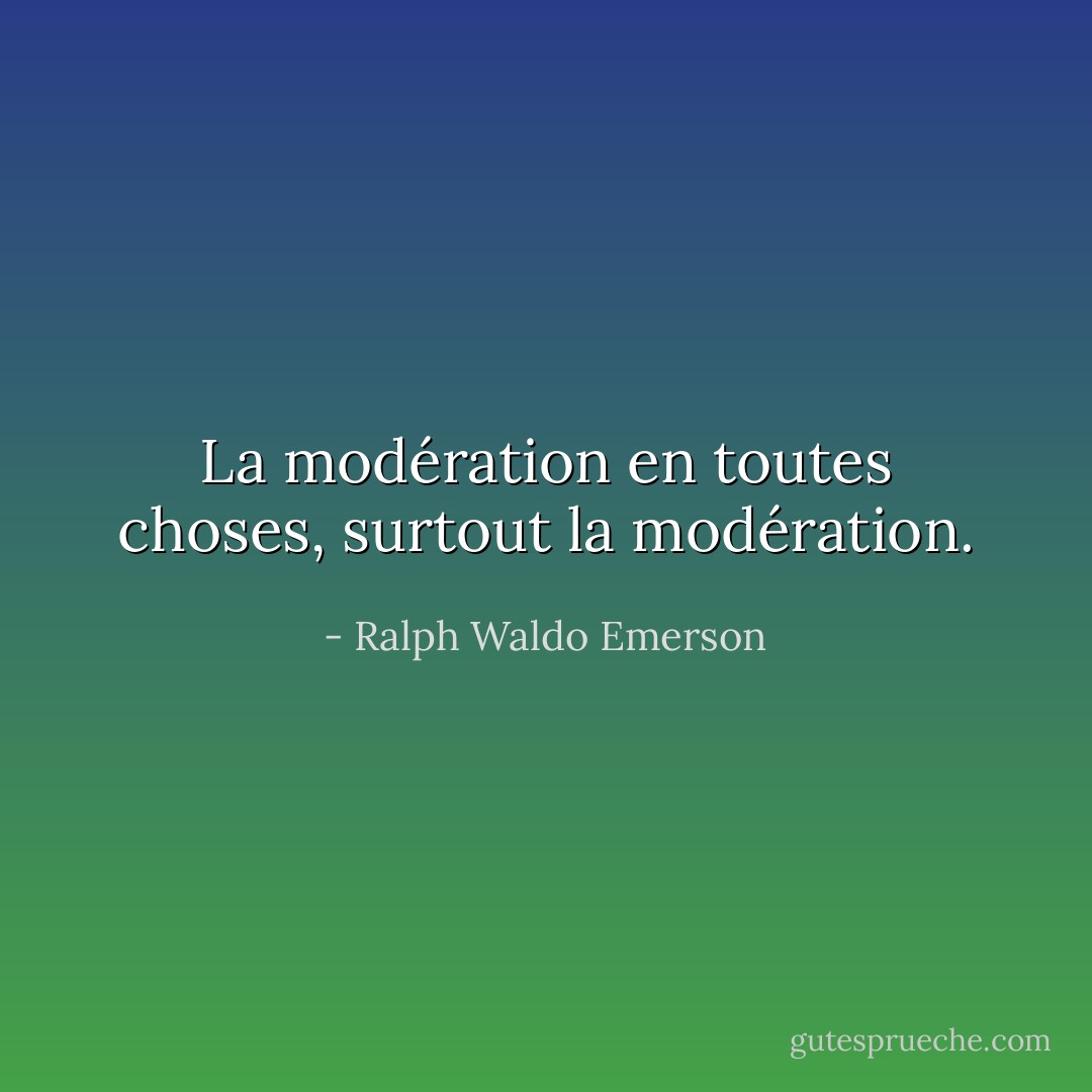 La modération en toutes choses, surtout la modération. - Ralph Waldo Emerson