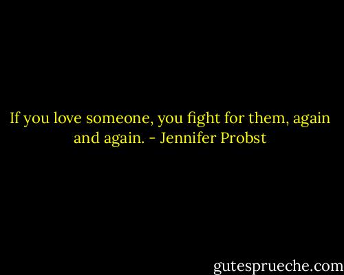 If you love someone, you fight for them, again and again. - Jennifer Probst