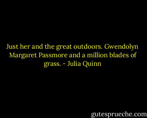 Just her and the great outdoors. Gwendolyn Margaret Passmore and a million blades of grass. - Julia Quinn