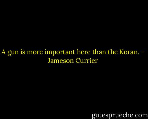 A gun is more important here than the Koran. - Jameson Currier