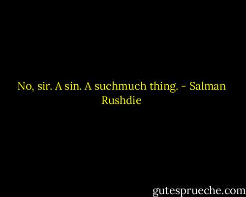 No, sir. A sin. A suchmuch thing. - Salman Rushdie