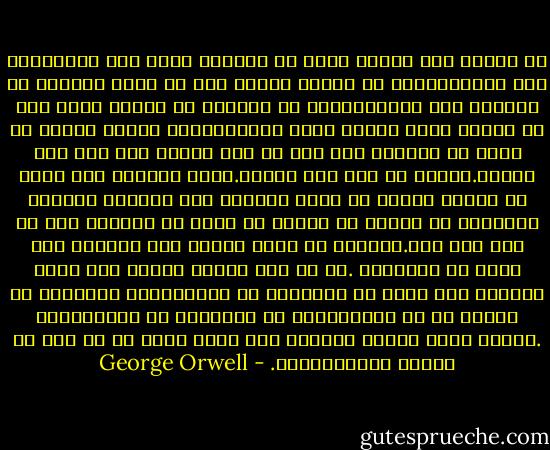 لا تتصور أنك ستنقذ نفسك يا ونستون مهما كان استسلامك لنا مطلقاً،فما من امرئٍ انحرف مرة عن جادة الصواب ثم أبقينا على حياته،وحتى لو اخترنا أن نتركك تعيش إلى أن ينقضي أجلك فتموت ميتة طبيعية،فلن يمكنك أبداً أن تفلت من قبضتنا وما حدث لك هنا سيعيش معك إلى أبد الدهر.فعليك أن تعي ذلك سلفاً.إننا سنسحقك إلى درجة لا يمكنك بعدها أن تعود بحياتك إلى سيرتها الأولى ،وستحدث لك أشياء لن يمكنك أن تبرأ من آثارها حتى لو عشت ألف عام.وأبداً لن تقدر ثانية على الشعور بما يشعر به الأحياء .إن كل شيء سيموت داخلك ولن تعود قادراً على الحب أو الصداقة أو الاستمتاع بالحياة أو الضحك أو حب الاستطلاع أو الشجاعة أو الاستقامة .ستكون أجوف لأننا سنعصرك حتى تصبح خواء من كل شيء ثم نملأك بـذواتـنـا. - George Orwell