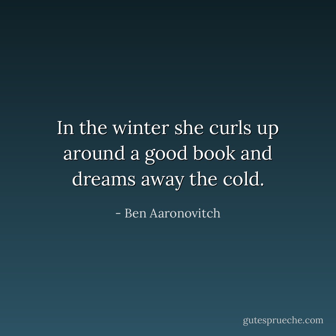 In the winter she curls up around a good book and dreams away the cold. - Ben Aaronovitch