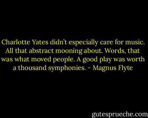 Charlotte Yates didn’t especially care for music. All that abstract mooning about. Words, that was what moved people. A good play was worth a thousand symphonies. - Magnus Flyte