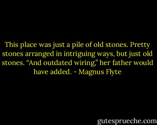 This place was just a pile of old stones. Pretty stones arranged in intriguing ways, but just old stones.<br />“And outdated wiring,” her father would have added. - Magnus Flyte
