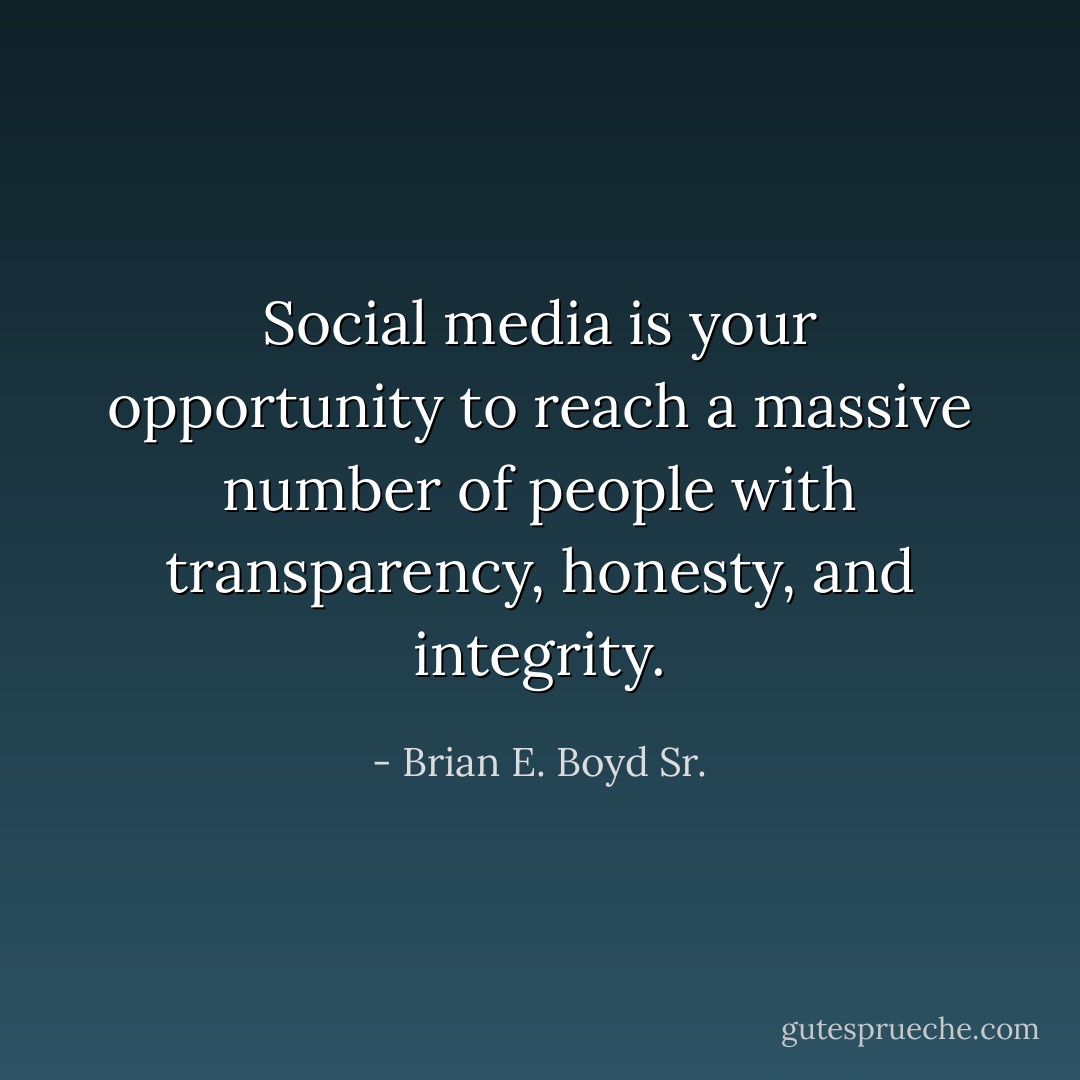 Social media is your opportunity to reach a massive number of people with transparency, honesty, and integrity. - Brian E. Boyd Sr.