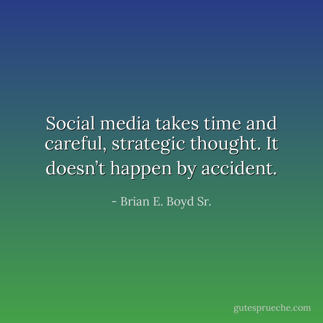 Social media takes time and careful, strategic thought. It doesn’t happen by accident. - Brian E. Boyd Sr.