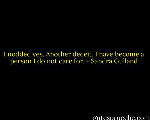 I nodded yes. Another deceit. I have become a person I do not care for. - Sandra Gulland