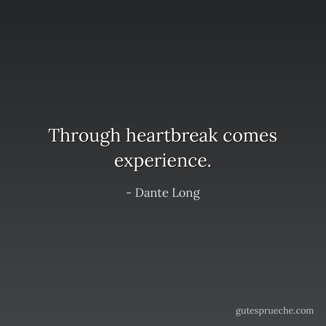 Through heartbreak comes experience. - Dante Long