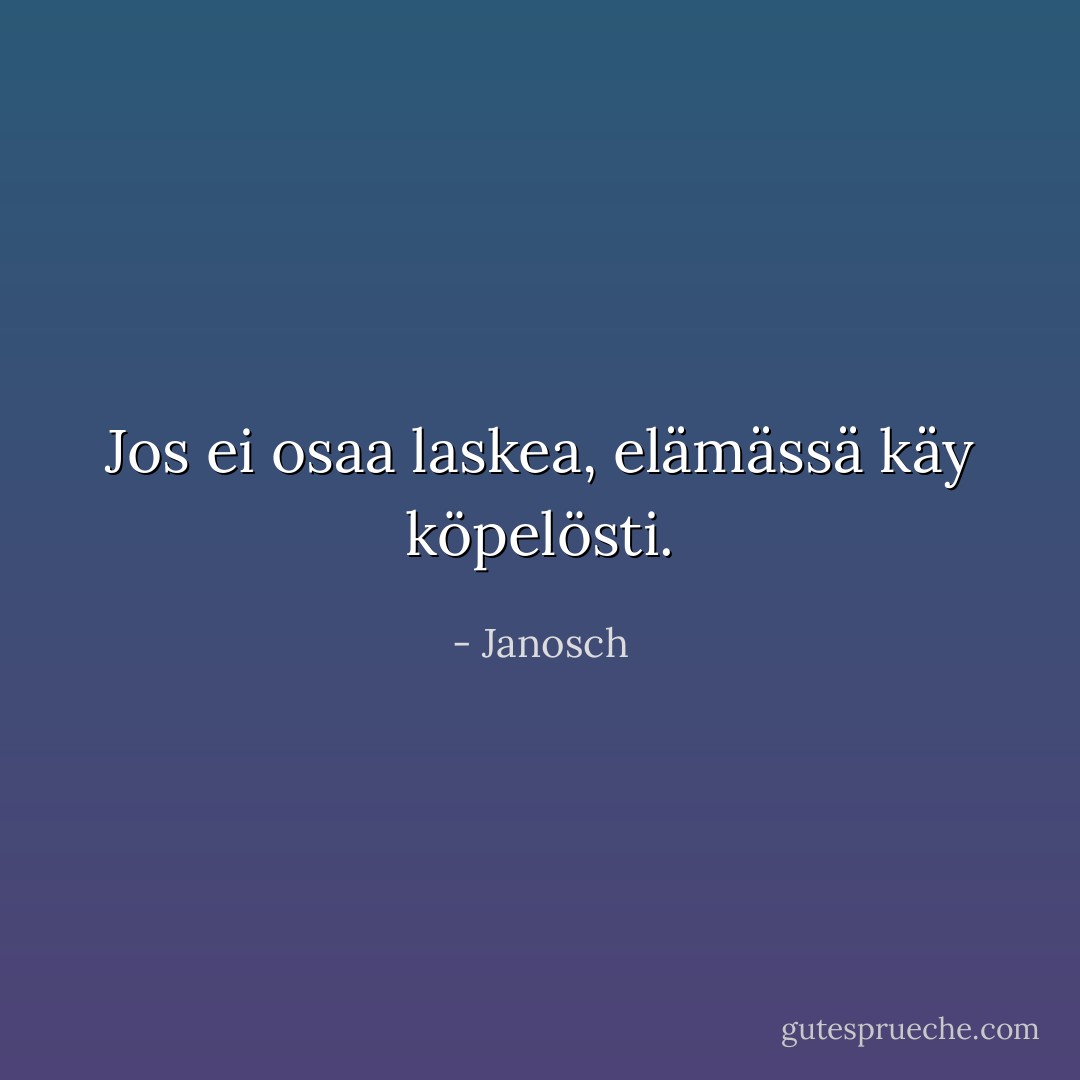 Jos ei osaa laskea, elämässä käy köpelösti. - Janosch