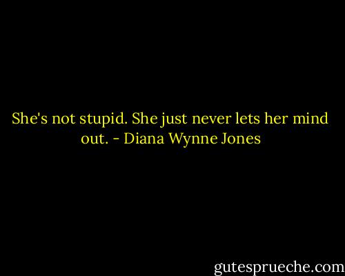 She's not stupid. She just never lets her mind out. - Diana Wynne Jones
