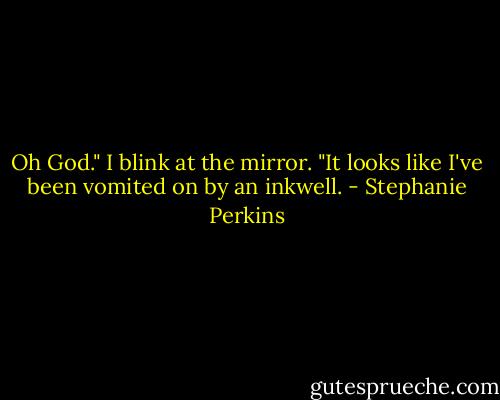 Oh God." I blink at the mirror. "It looks like I've been vomited on by an inkwell. - Stephanie Perkins