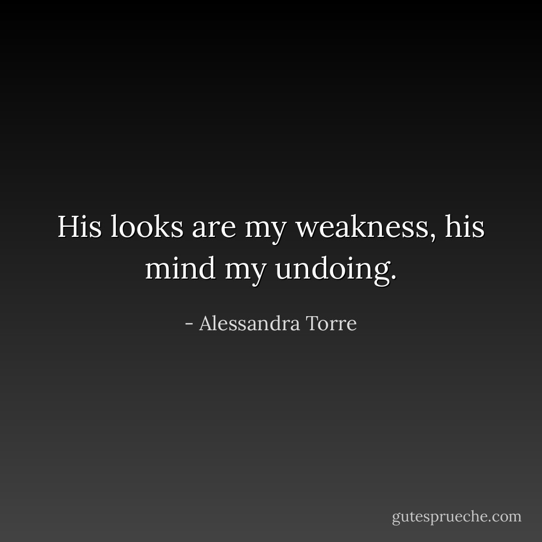 His looks are my weakness, his mind my undoing. - Alessandra Torre