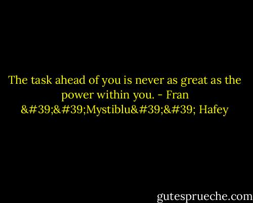 The task ahead of you is never as great as the power within you. - Fran ''Mystiblu'' Hafey