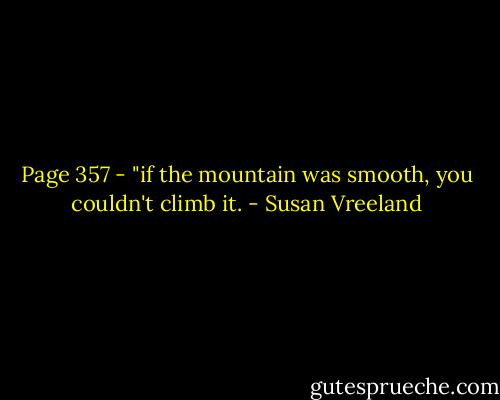 Page 357 - "if the mountain was smooth, you couldn't climb it. - Susan Vreeland