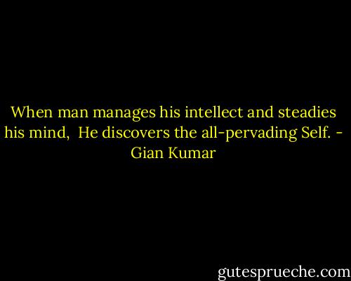 When man manages his intellect and steadies his mind, <br />He discovers the all-pervading Self. - Gian Kumar