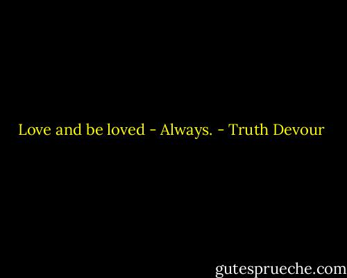 Love and be loved - Always. - Truth Devour