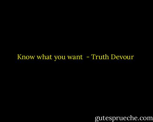 Know what you want  - Truth Devour