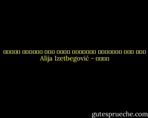 لقد دخل الإنسان التاريخ برأس مال أخلاقي مبدئي هائل - Alija Izetbegović