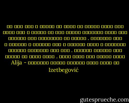 كان لابد لمحمد أن يعود من الغار ، فلو أنه لم بقد لبقي حنيفياً ولكنه عاد من الغار و شرع يدعو إلى الإسلام . وهكذا تم الامتزاج بين العالم الجواني و عالم الواقع ، بين التأمل و النشاط ، بين التنسك والعقل . لقد بدأ الإسلام صوفياً وأخذ يتطور حتى أصبح دولة . وهذا يعني أن الدين قد تقبل عالم الواقع وأصبح إسلاماً - Alija Izetbegović